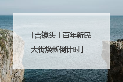 吉镜头丨百年新民大街焕新倒计时
