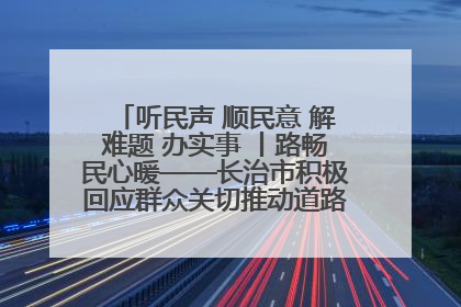 听民声 顺民意 解难题 办实事 丨路畅民心暖——长治市积极回应群众关切推动道路交通优化升级