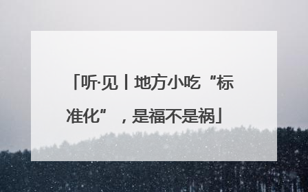 听·见丨地方小吃“标准化”，是福不是祸