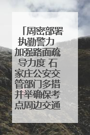 周密部署执勤警力 加强路面疏导力度 石家庄公安交管部门多措并举确保考点周边交通环境良好