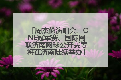 周杰伦演唱会、ONE冠军赛、国际网联济南网球公开赛等将在济南陆续举办