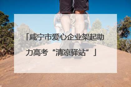 咸宁市爱心企业架起助力高考“清凉驿站”