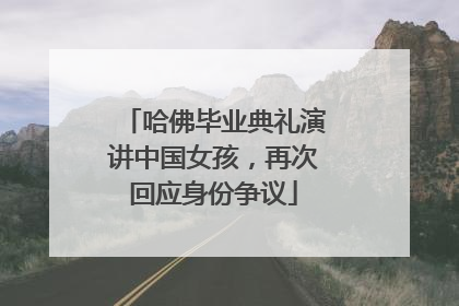 哈佛毕业典礼演讲中国女孩，再次回应身份争议