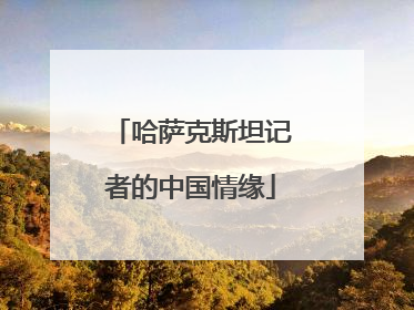 哈萨克斯坦记者的中国情缘