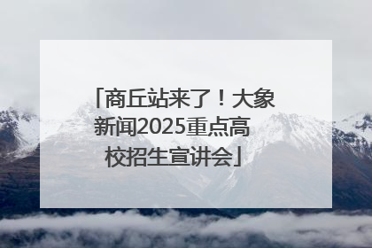 商丘站来了！大象新闻2025重点高校招生宣讲会