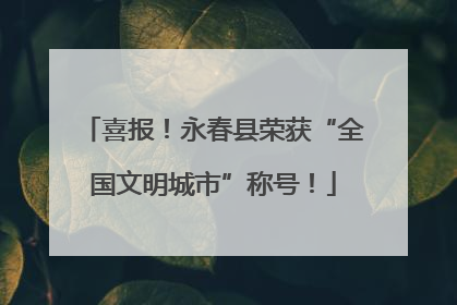喜报！永春县荣获“全国文明城市”称号！
