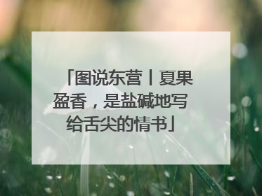 图说东营丨夏果盈香，是盐碱地写给舌尖的情书