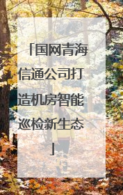 国网青海信通公司打造机房智能巡检新生态
