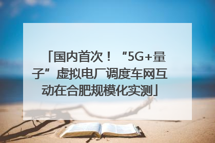 国内首次！“5G+量子”虚拟电厂调度车网互动在合肥规模化实测