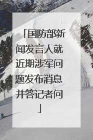 国防部新闻发言人就近期涉军问题发布消息并答记者问