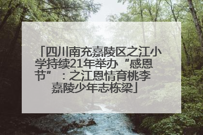 四川南充嘉陵区之江小学持续21年举办“感恩节”：之江恩情育桃李 嘉陵少年志栋梁