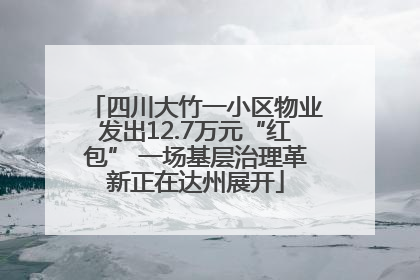 四川大竹一小区物业发出12.7万元“红包” 一场基层治理革新正在达州展开