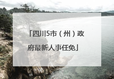 四川5市（州）政府最新人事任免
