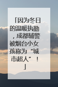 因为冬日的温暖执勤，成都辅警被烟台小女孩称为“城市超人”！
