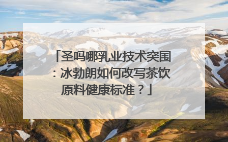 圣吗哪乳业技术突围：冰勃朗如何改写茶饮原料健康标准？