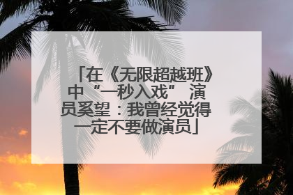 在《无限超越班》中“一秒入戏” 演员奚望：我曾经觉得一定不要做演员