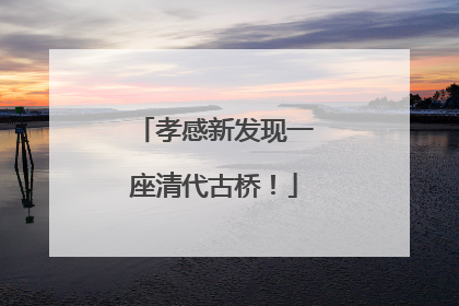 孝感新发现一座清代古桥！