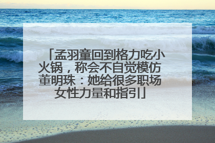 孟羽童回到格力吃小火锅，称会不自觉模仿董明珠：她给很多职场女性力量和指引