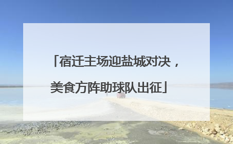 宿迁主场迎盐城对决，美食方阵助球队出征