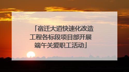 宿迁大道快速化改造工程各标段项目部开展端午关爱职工活动