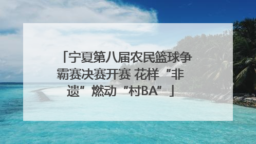 宁夏第八届农民篮球争霸赛决赛开赛 花样“非遗”燃动“村BA”