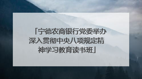 宁德农商银行党委举办深入贯彻中央八项规定精神学习教育读书班