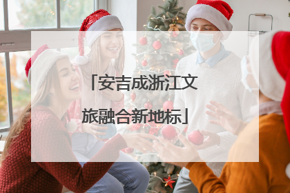 安吉成浙江文旅融合新地标