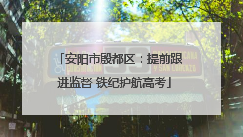 安阳市殷都区：提前跟进监督 铁纪护航高考