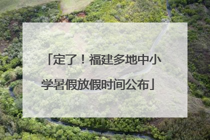 定了！福建多地中小学暑假放假时间公布