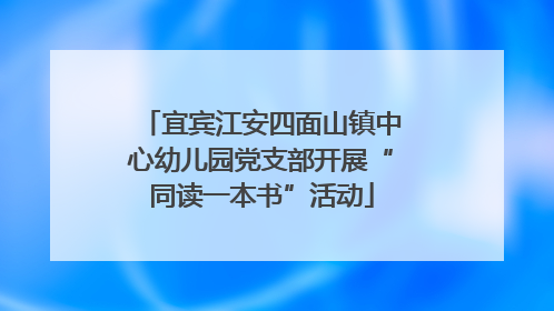 宜宾江安四面山镇中心幼儿园党支部开展“同读一本书”活动
