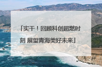 实干！回顾科创超燃时刻 展望青海美好未来