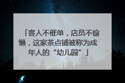 客人不催单，店员不偷懒，这家茶点铺被称为成年人的“幼儿园”