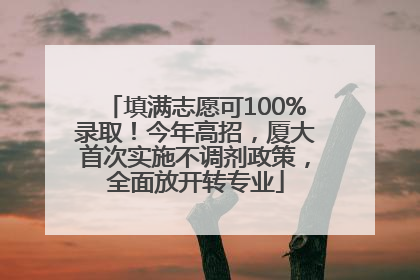 填满志愿可100%录取！今年高招，厦大首次实施不调剂政策，全面放开转专业