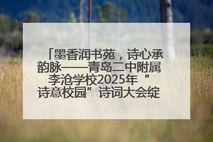 墨香润书苑，诗心承韵脉——青岛二中附属李沧学校2025年“诗意校园”诗词大会绽放文化华章