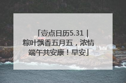 壹点日历5.31｜粽叶飘香五月五，浓情端午共安康！早安