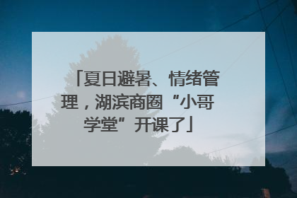 夏日避暑、情绪管理，湖滨商圈“小哥学堂”开课了