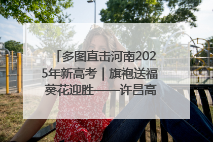 多图直击河南2025年新高考｜旗袍送福 葵花迎胜——许昌高考首日拉开帷幕