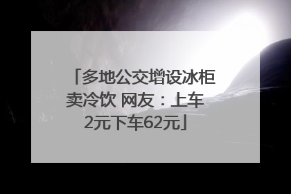 多地公交增设冰柜卖冷饮 网友：上车2元下车62元