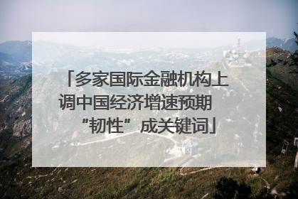 多家国际金融机构上调中国经济增速预期 “韧性”成关键词