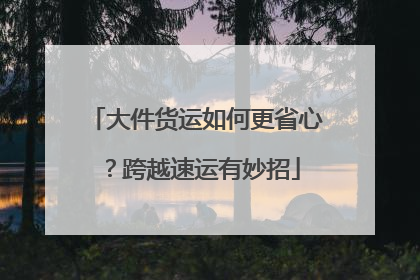 大件货运如何更省心？跨越速运有妙招
