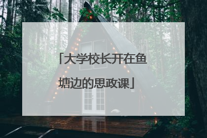 大学校长开在鱼塘边的思政课