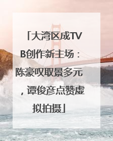 大湾区成TVB创作新主场：陈豪叹取景多元，谭俊彦点赞虚拟拍摄