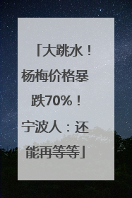 大跳水！杨梅价格暴跌70%！宁波人：还能再等等