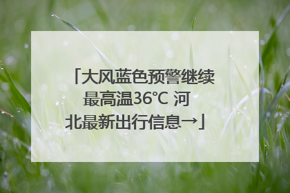 大风蓝色预警继续 最高温36℃ 河北最新出行信息→