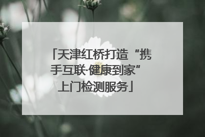天津红桥打造“携手互联·健康到家”上门检测服务