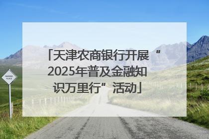 天津农商银行开展“2025年普及金融知识万里行”活动