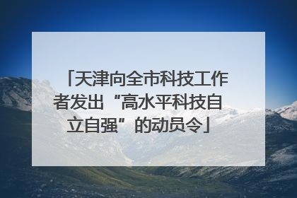 天津向全市科技工作者发出“高水平科技自立自强”的动员令
