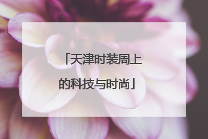 天津时装周上的科技与时尚