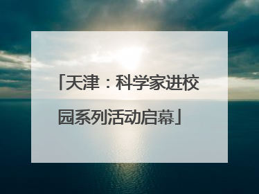 天津：科学家进校园系列活动启幕