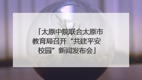 太原中院联合太原市教育局召开“共建平安校园”新闻发布会
